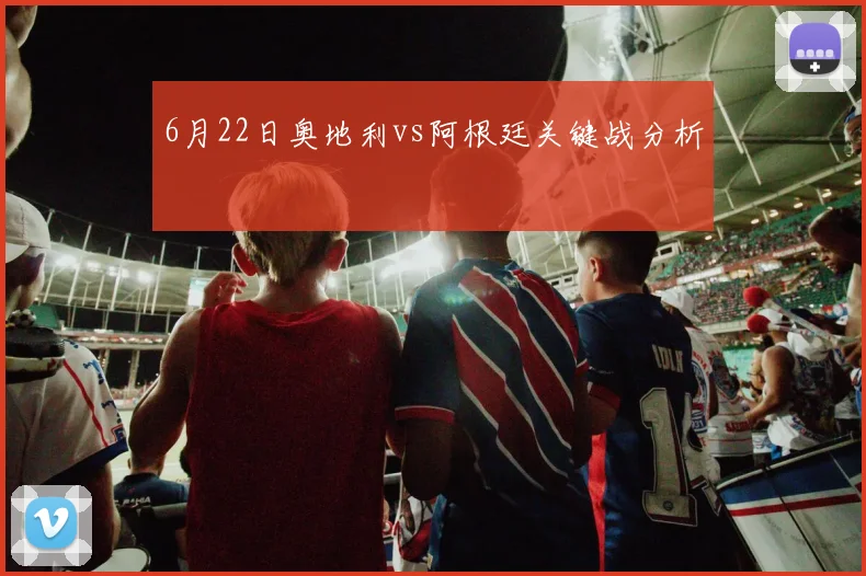 6月22日奥地利vs阿根廷关键战分析