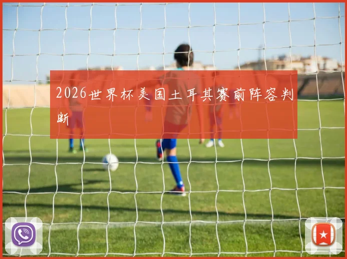 2026世界杯美国土耳其赛前阵容判断