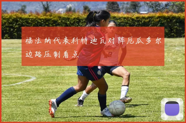 福法纳代表科特迪瓦对阵厄瓜多尔边路压制看点