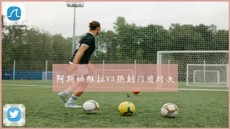 阿斯顿维拉vs热刺门将对决