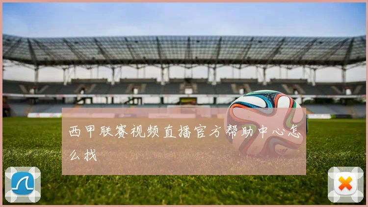 西甲联赛视频直播官方帮助中心怎么找