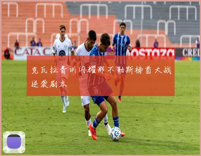 克瓦拉青训闪耀那不勒斯榜首大战逆袭剧本