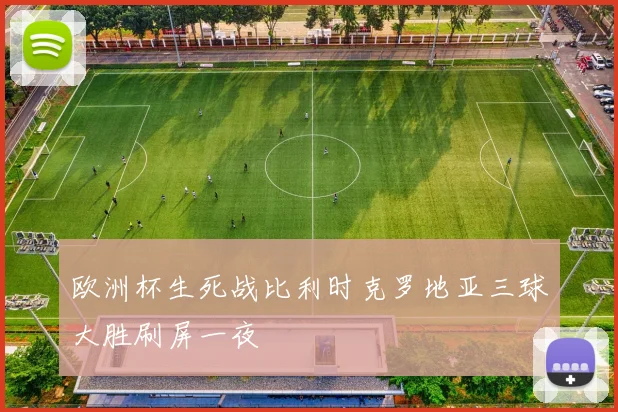 欧洲杯生死战比利时克罗地亚三球大胜刷屏一夜