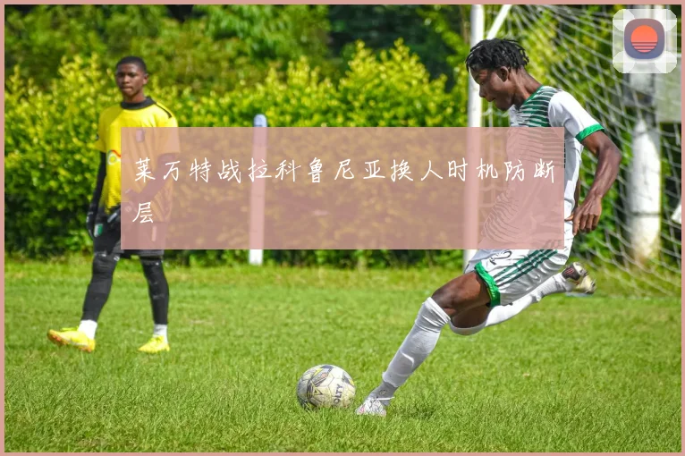 莱万特战拉科鲁尼亚换人时机防断层