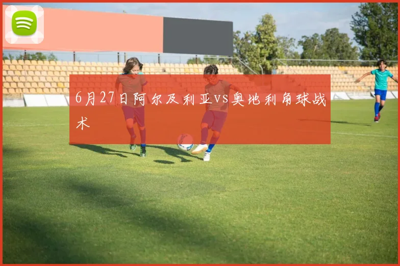 6月27日阿尔及利亚vs奥地利角球战术