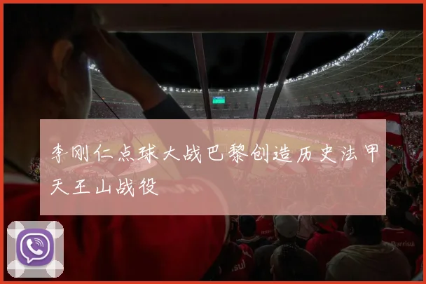 李刚仁点球大战巴黎创造历史法甲天王山战役
