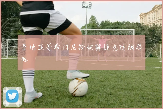圣地亚哥希门尼斯破解捷克防线思路