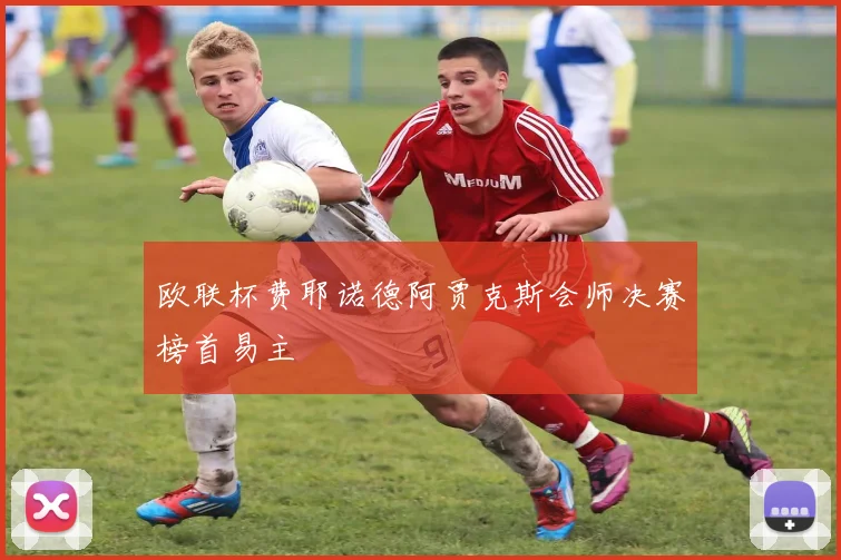 欧联杯费耶诺德阿贾克斯会师决赛榜首易主