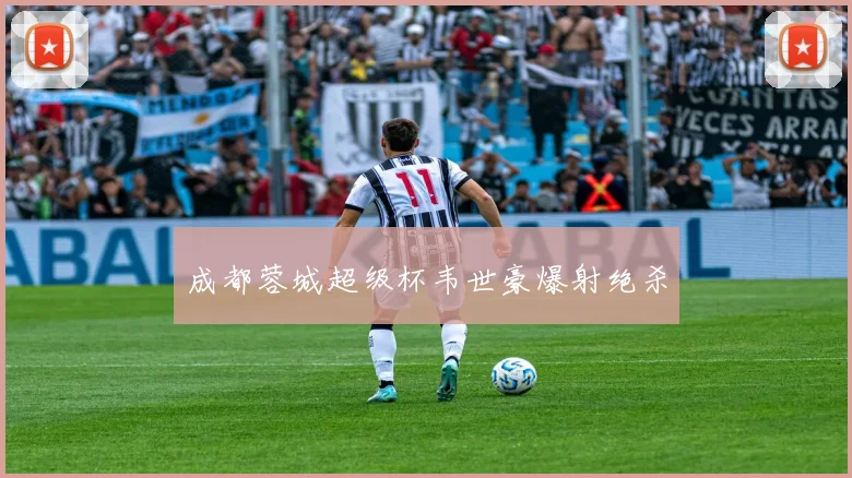 成都蓉城超级杯韦世豪爆射绝杀