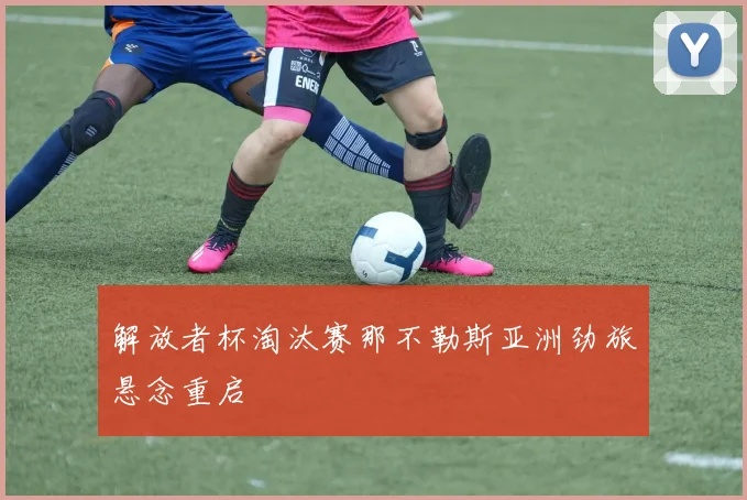 解放者杯淘汰赛那不勒斯亚洲劲旅悬念重启
