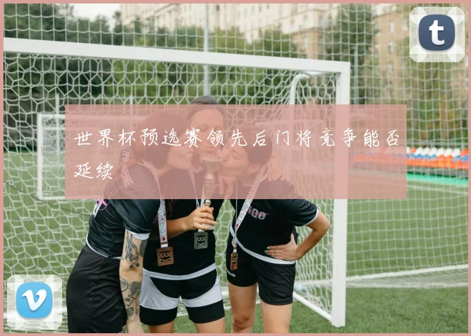 世界杯预选赛领先后门将竞争能否延续