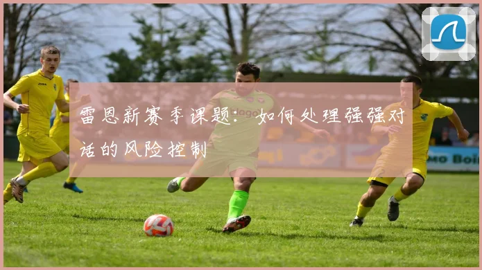 雷恩新赛季课题：如何处理强强对话的风险控制