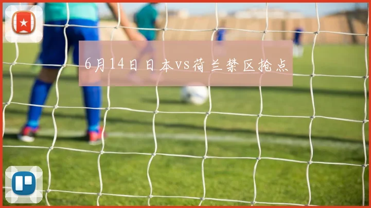 6月14日日本vs荷兰禁区抢点