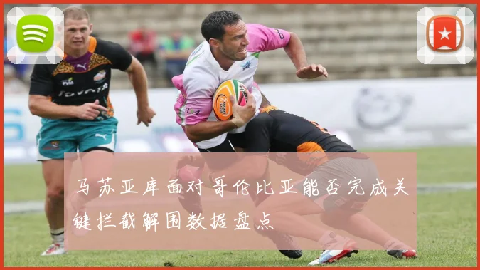 马苏亚库面对哥伦比亚能否完成关键拦截解围数据盘点