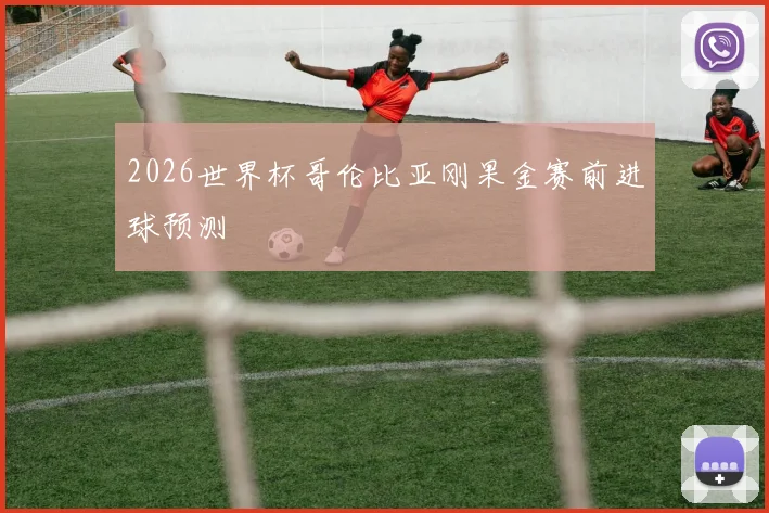 2026世界杯哥伦比亚刚果金赛前进球预测