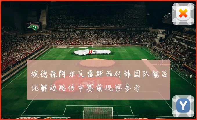 埃德森阿尔瓦雷斯面对韩国队能否化解边路传中赛前观察参考