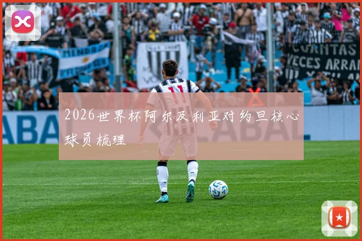 2026世界杯阿尔及利亚对约旦核心球员梳理