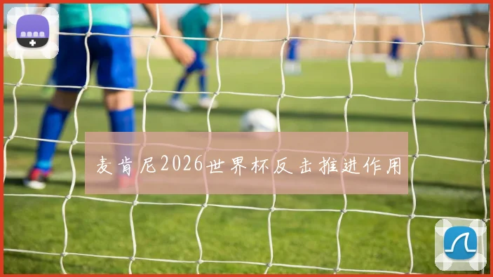 麦肯尼2026世界杯反击推进作用