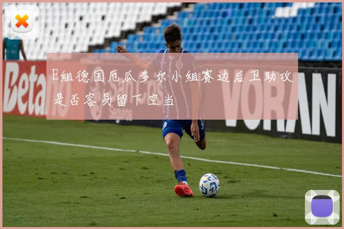 E组德国厄瓜多尔小组赛边后卫助攻是否容易留下空当