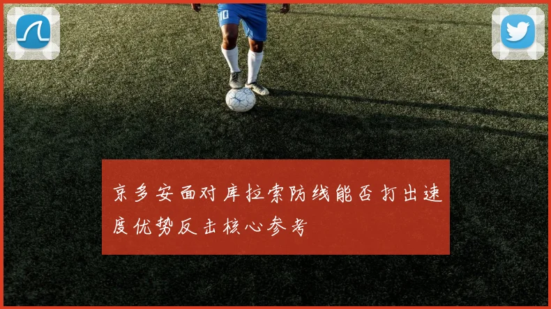 京多安面对库拉索防线能否打出速度优势反击核心参考