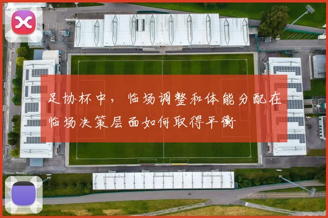 足协杯中，临场调整和体能分配在临场决策层面如何取得平衡