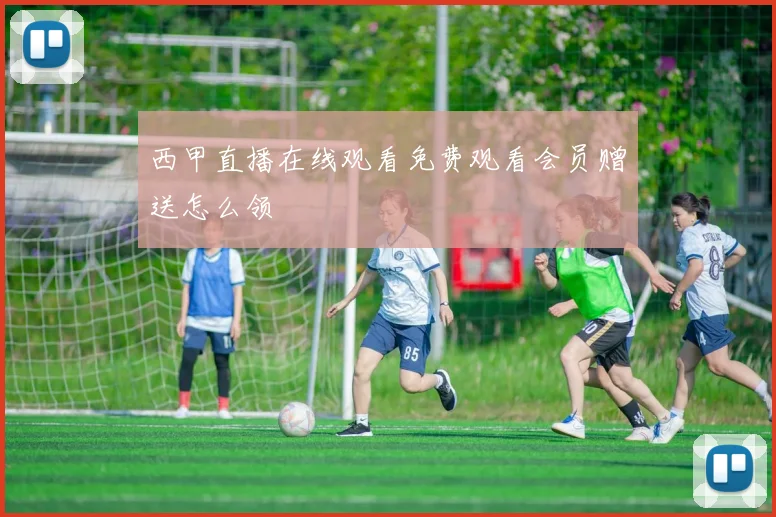 西甲直播在线观看免费观看会员赠送怎么领