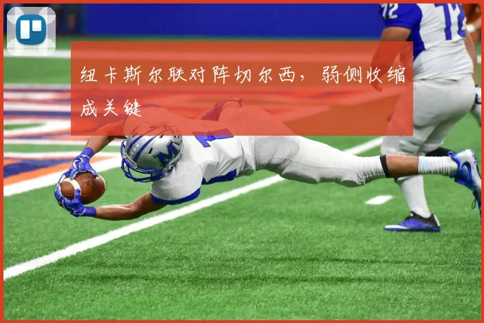 纽卡斯尔联对阵切尔西,弱侧收缩成关键
