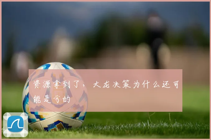 资源拿到了，大龙决策为什么还可能是亏的