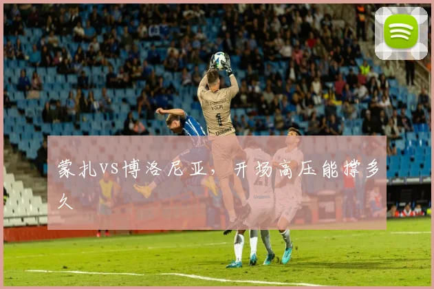 蒙扎vs博洛尼亚,开场高压能撑多久